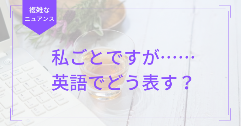 私ごとですが……英語でどう表す? | グローバルコミュニケーション
